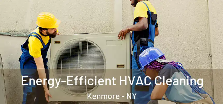  Energy-Efficient HVAC Cleaning Kenmore - NY
